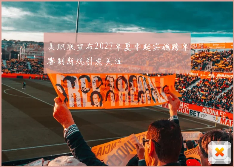 美职联宣布2027年夏季起实施跨年赛制新规引发关注