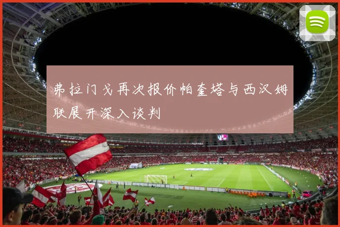 弗拉门戈再次报价帕奎塔与西汉姆联展开深入谈判