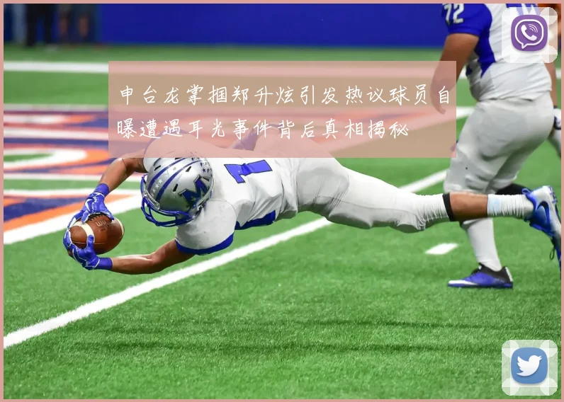 申台龙掌掴郑升炫引发热议球员自曝遭遇耳光事件背后真相揭秘