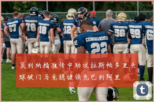 莫利纳精准传中助攻拉斯帕多里头球破门马竞稳健领先巴利阿里