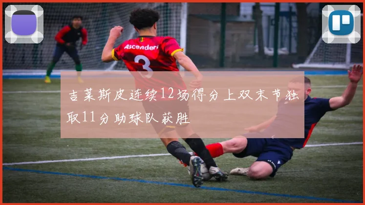 吉莱斯皮连续12场得分上双末节独取11分助球队获胜