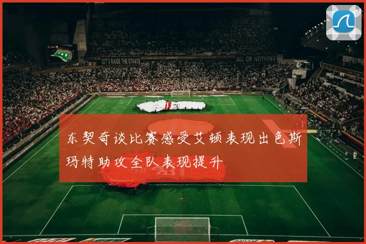 东契奇谈比赛感受艾顿表现出色斯玛特助攻全队表现提升