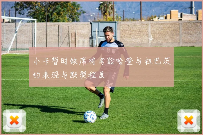 小卡暂时缺席将考验哈登与祖巴茨的表现与默契程度