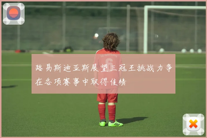 路易斯迪亚斯展望三冠王挑战力争在各项赛事中取得佳绩