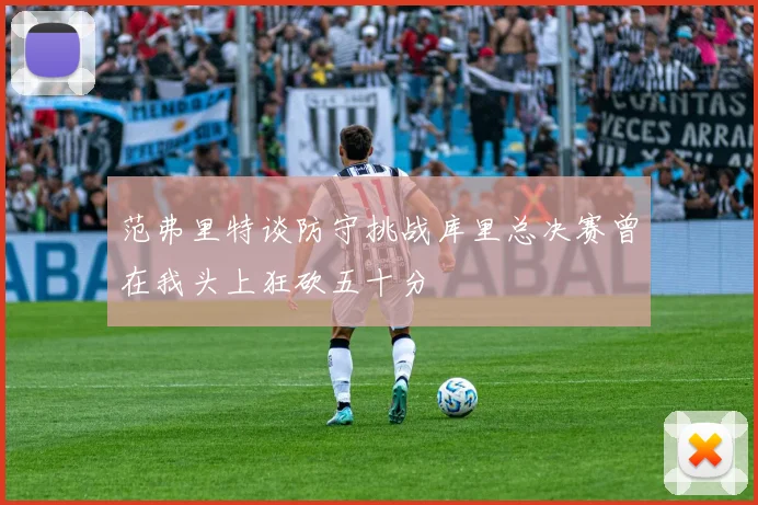 范弗里特谈防守挑战库里总决赛曾在我头上狂砍五十分