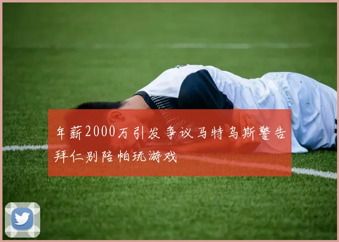 年薪2000万引发争议马特乌斯警告拜仁别陪帕玩游戏