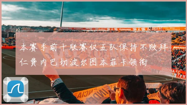 本赛季前十联赛仅五队保持不败拜仁费内巴切波尔图本菲卡领衔