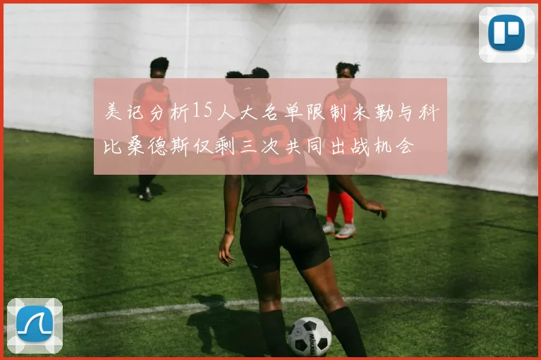 美记分析15人大名单限制米勒与科比桑德斯仅剩三次共同出战机会