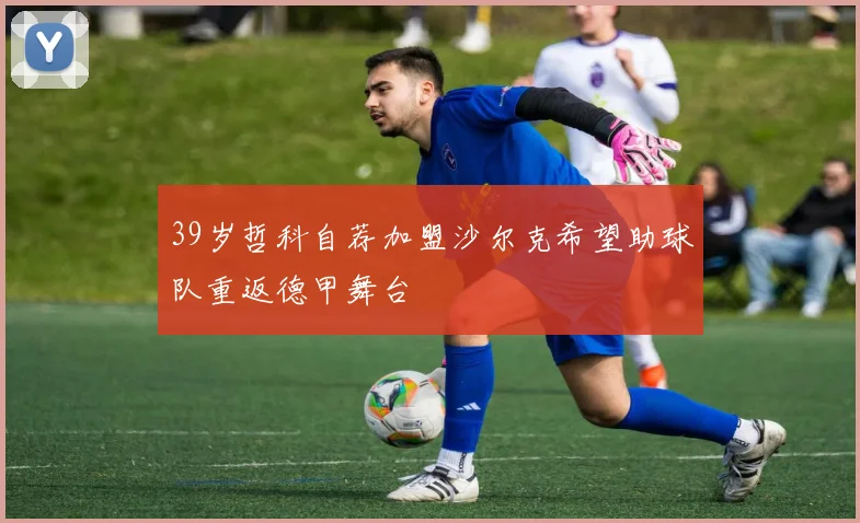 39岁哲科自荐加盟沙尔克希望助球队重返德甲舞台