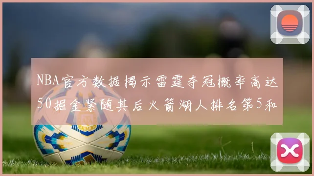 NBA官方数据揭示雷霆夺冠概率高达50掘金紧随其后火箭湖人排名第5和第6
