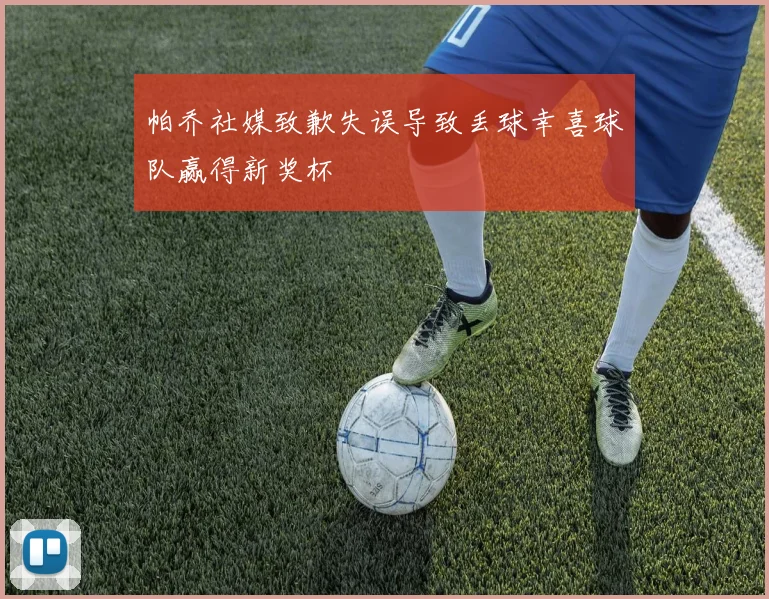 帕乔社媒致歉失误导致丢球幸喜球队赢得新奖杯