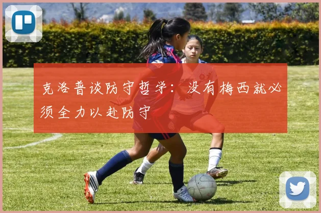 克洛普谈防守哲学：没有梅西就必须全力以赴防守